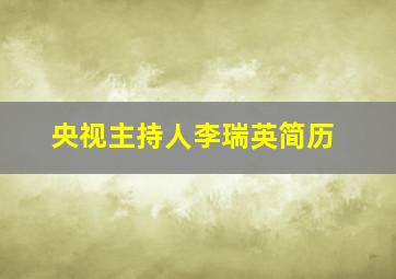 央视主持人李瑞英简历