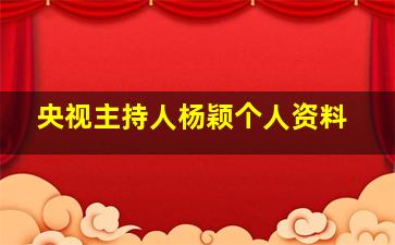 央视主持人杨颖个人资料