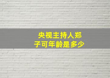 央视主持人郑子可年龄是多少