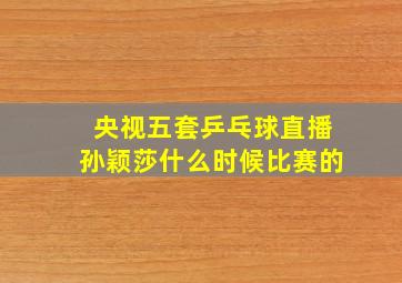 央视五套乒乓球直播孙颖莎什么时候比赛的