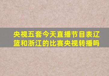 央视五套今天直播节目表辽篮和浙江的比赛央视转播吗