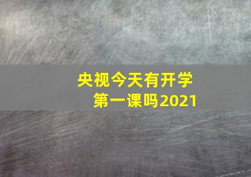 央视今天有开学第一课吗2021