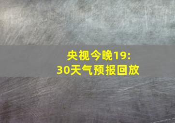 央视今晚19:30天气预报回放