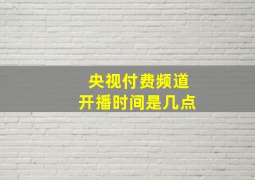 央视付费频道开播时间是几点