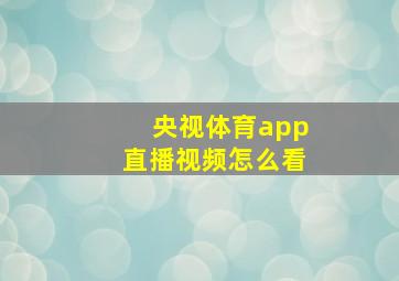 央视体育app直播视频怎么看