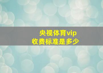 央视体育vip收费标准是多少