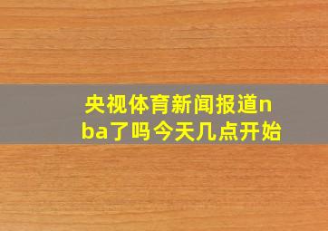 央视体育新闻报道nba了吗今天几点开始