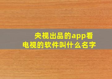 央视出品的app看电视的软件叫什么名字