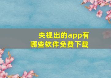 央视出的app有哪些软件免费下载