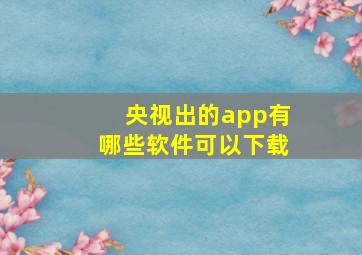 央视出的app有哪些软件可以下载