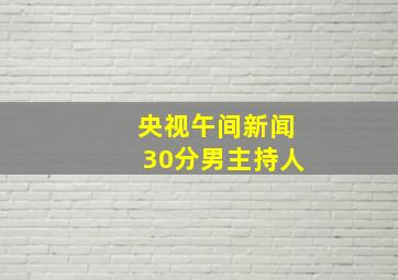 央视午间新闻30分男主持人