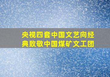 央视四套中国文艺向经典致敬中国煤矿文工团