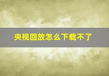 央视回放怎么下载不了