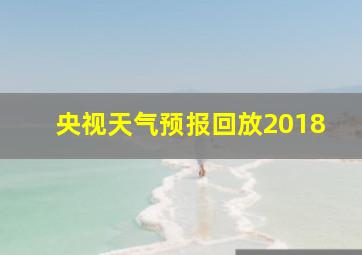 央视天气预报回放2018