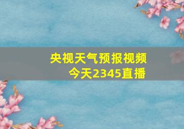 央视天气预报视频今天2345直播