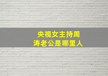 央视女主持周涛老公是哪里人