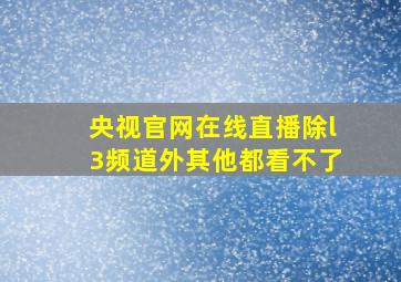 央视官网在线直播除l3频道外其他都看不了