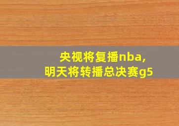 央视将复播nba,明天将转播总决赛g5