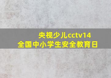 央视少儿cctv14全国中小学生安全教育日