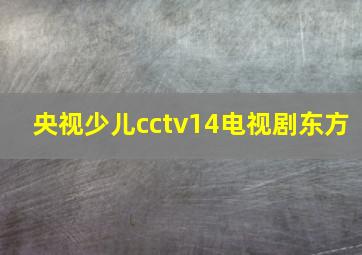 央视少儿cctv14电视剧东方