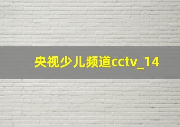 央视少儿频道cctv_14