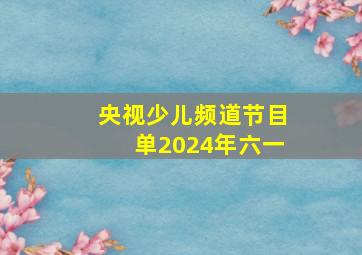 央视少儿频道节目单2024年六一