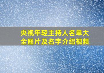 央视年轻主持人名单大全图片及名字介绍视频