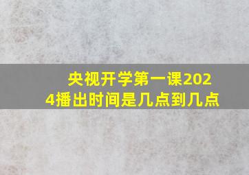 央视开学第一课2024播出时间是几点到几点