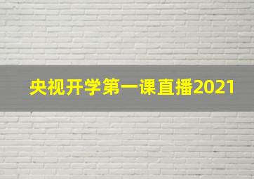 央视开学第一课直播2021