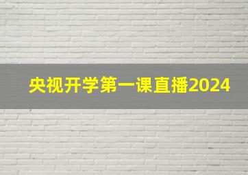 央视开学第一课直播2024