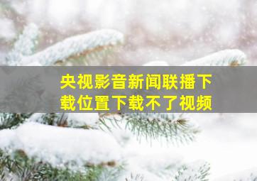 央视影音新闻联播下载位置下载不了视频