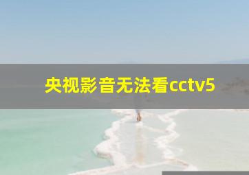 央视影音无法看cctv5