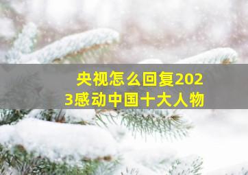 央视怎么回复2023感动中国十大人物