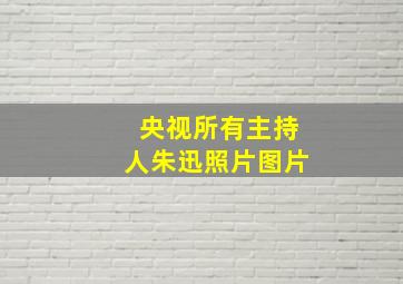 央视所有主持人朱迅照片图片