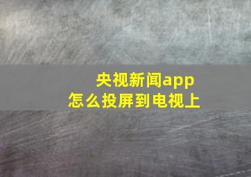 央视新闻app怎么投屏到电视上