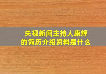 央视新闻主持人康辉的简历介绍资料是什么