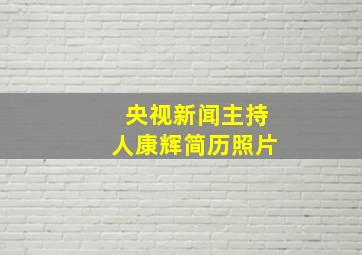 央视新闻主持人康辉简历照片