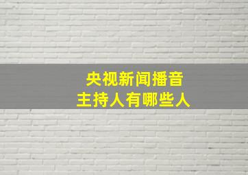 央视新闻播音主持人有哪些人