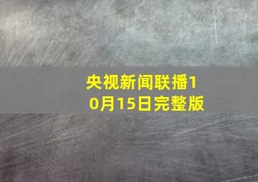 央视新闻联播10月15日完整版