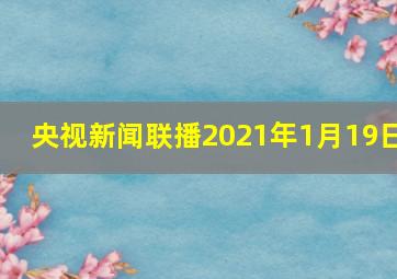 央视新闻联播2021年1月19日