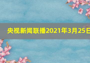 央视新闻联播2021年3月25日