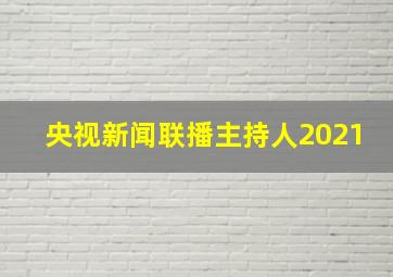 央视新闻联播主持人2021