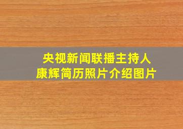 央视新闻联播主持人康辉简历照片介绍图片