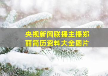 央视新闻联播主播郑丽简历资料大全图片