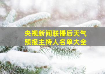 央视新闻联播后天气预报主持人名单大全