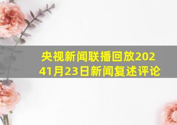 央视新闻联播回放20241月23日新闻复述评论