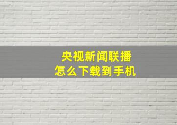 央视新闻联播怎么下载到手机