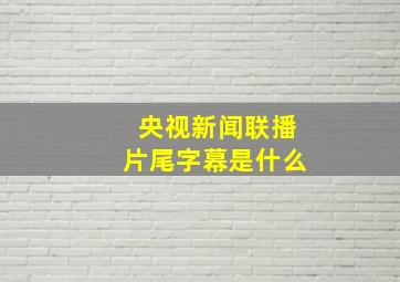 央视新闻联播片尾字幕是什么