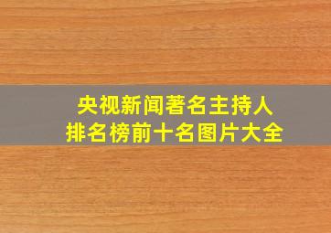 央视新闻著名主持人排名榜前十名图片大全