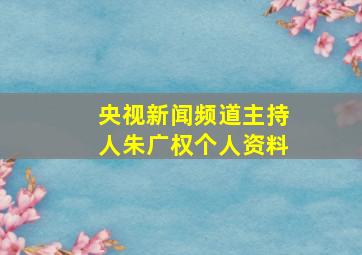 央视新闻频道主持人朱广权个人资料